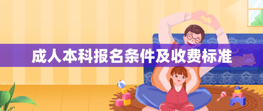 成人本科报名条件及收费标准 成人本科报名条件及收费标准